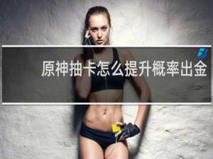 原神抽卡怎么提升概率出金