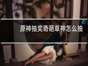 原神抽奖奇葩草神怎么抽