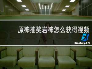 原神抽奖岩神怎么获得视频