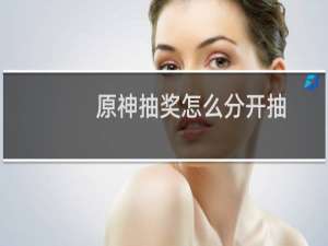 原神抽奖怎么分开抽