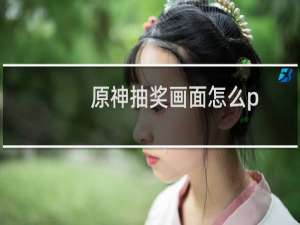 原神抽奖画面怎么p