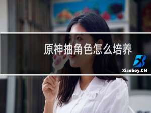 原神抽角色怎么培养