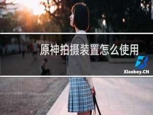 原神拍摄装置怎么使用