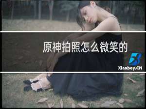 原神拍照怎么微笑的