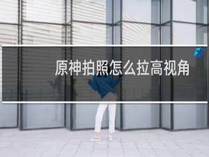 原神拍照怎么拉高视角