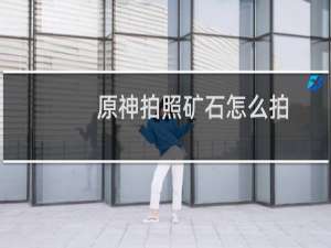 原神拍照矿石怎么拍