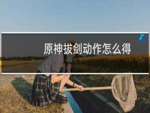 原神拔剑动作怎么得