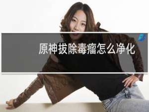 原神拔除毒瘤怎么净化