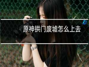 原神拱门废墟怎么上去