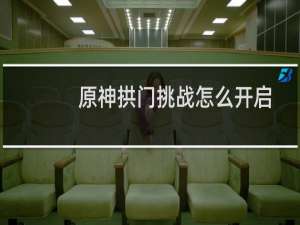 原神拱门挑战怎么开启