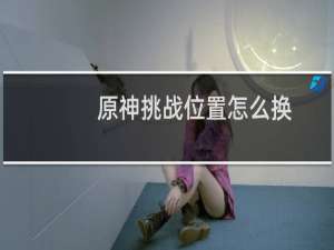 原神挑战位置怎么换