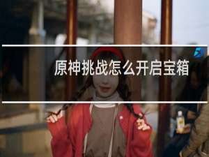 原神挑战怎么开启宝箱
