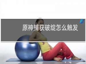 原神捕获破绽怎么触发