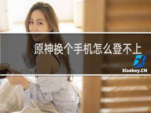 原神换个手机怎么登不上