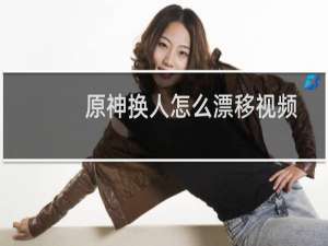 原神换人怎么漂移视频