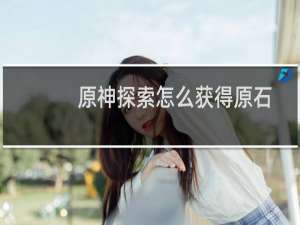 原神探索怎么获得原石