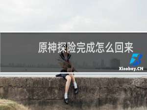 原神探险完成怎么回来