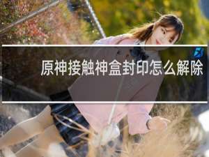 原神接触神盒封印怎么解除