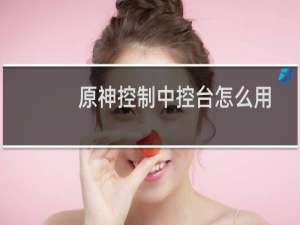 原神控制中控台怎么用