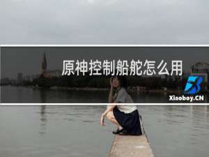 原神控制船舵怎么用