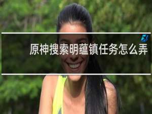 原神搜索明蕴镇任务怎么弄