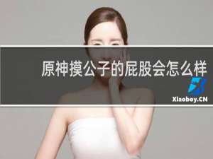 原神摸公子的屁股会怎么样