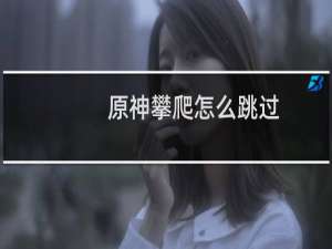 原神攀爬怎么跳过
