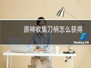 原神收集刀柄怎么获得