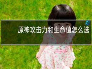 原神攻击力和生命值怎么选