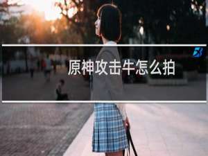 原神攻击牛怎么拍