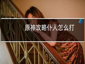 原神攻略仆人怎么打
