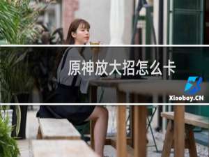 原神放大招怎么卡