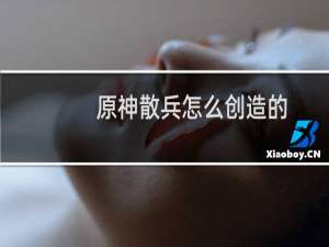 原神散兵怎么创造的