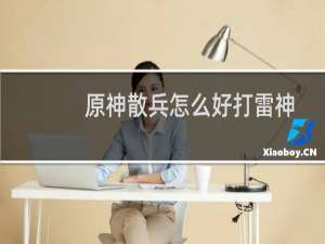 原神散兵怎么好打雷神