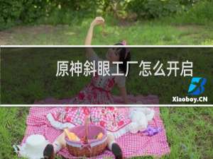 原神斜眼工厂怎么开启