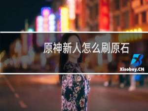 原神新人怎么刷原石