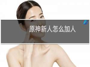 原神新人怎么加人