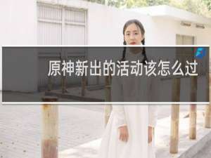 原神新出的活动该怎么过