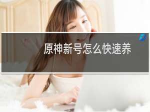 原神新号怎么快速养