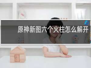 原神新图六个火柱怎么解开