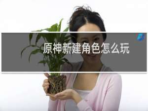 原神新建角色怎么玩
