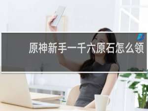 原神新手一千六原石怎么领