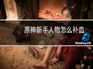 原神新手人物怎么补血