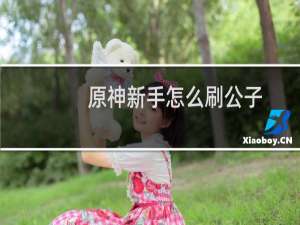 原神新手怎么刷公子