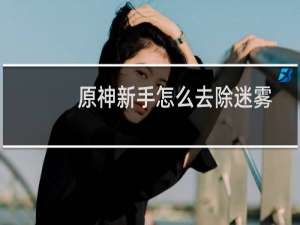 原神新手怎么去除迷雾