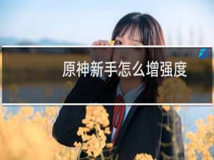 原神新手怎么增强度