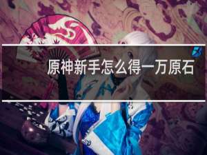 原神新手怎么得一万原石