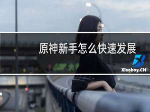 原神新手怎么快速发展