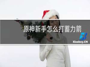 原神新手怎么打蓄力箭