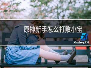 原神新手怎么打败小宝